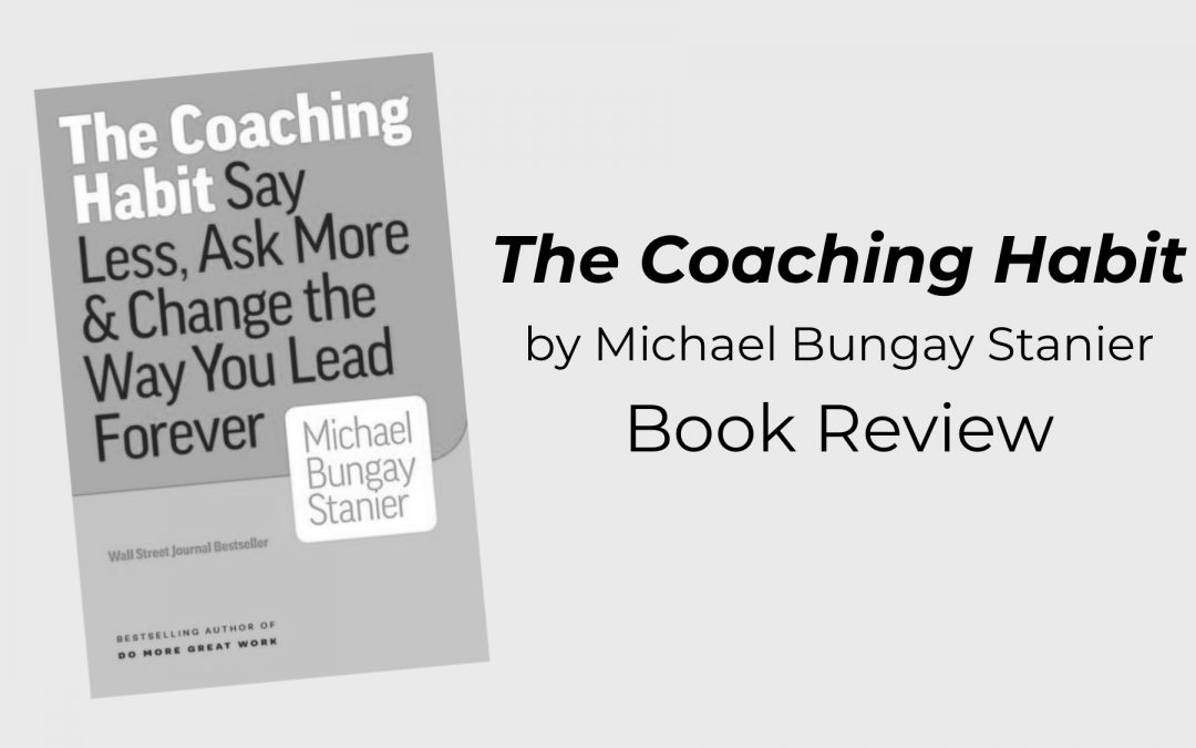 “The Coaching Habit,” by Michael Bungay Stanier: Book Review